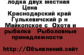 лодка двух местная › Цена ­ 2 500 - Краснодарский край, Гулькевичский р-н, Майкопское с. Охота и рыбалка » Рыболовные принадлежности   